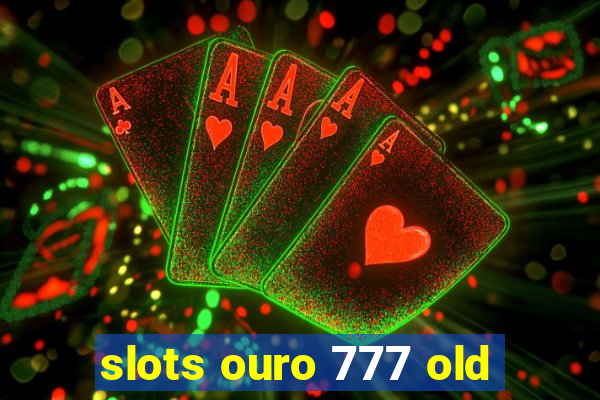 slots ouro 777 old